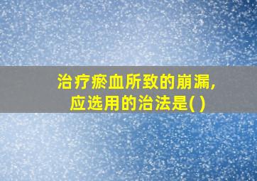 治疗瘀血所致的崩漏,应选用的治法是( )